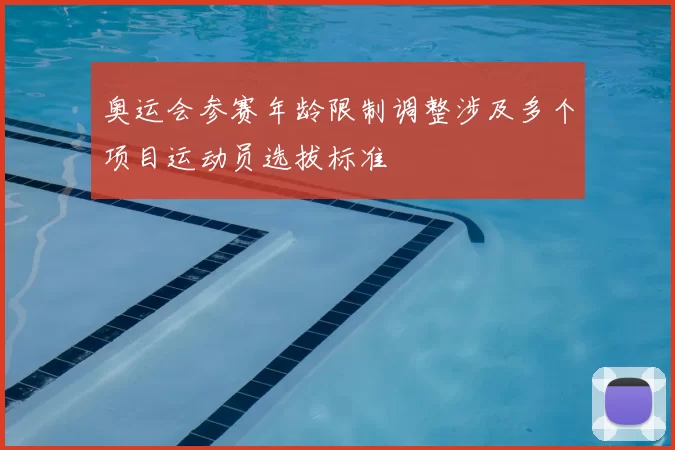 奥运会参赛年龄限制调整涉及多个项目运动员选拔标准