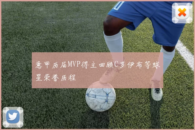 意甲历届MVP得主回顾C罗伊布等球星荣誉历程