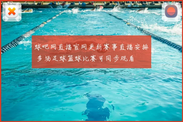 球吧网直播官网更新赛事直播安排 多场足球篮球比赛可同步观看