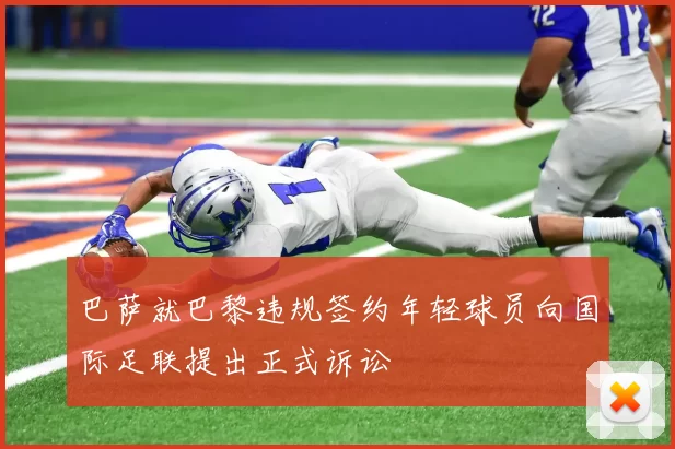 巴萨就巴黎违规签约年轻球员向国际足联提出正式诉讼