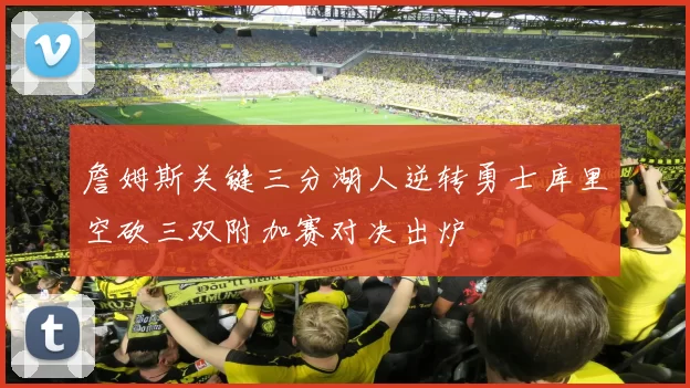 詹姆斯关键三分湖人逆转勇士库里空砍三双附加赛对决出炉