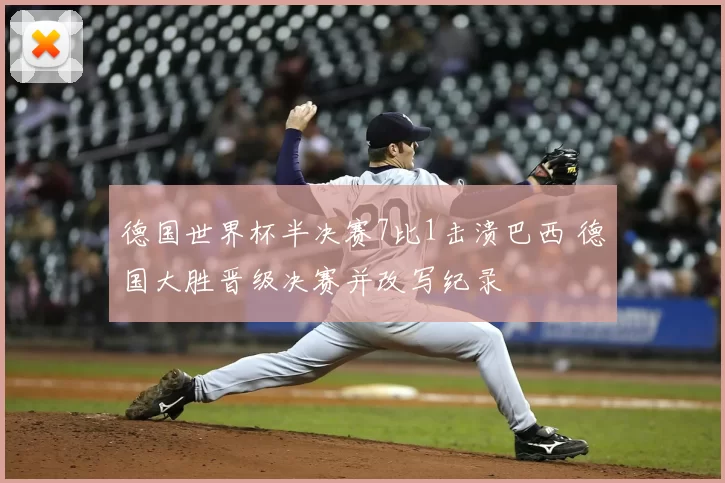 德国世界杯半决赛7比1击溃巴西 德国大胜晋级决赛并改写纪录