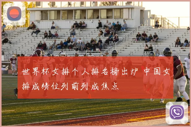 世界杯女排个人排名榜出炉 中国女排成绩位列前列成焦点