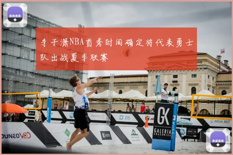 李子潇NBA首秀时间确定将代表勇士队出战夏季联赛