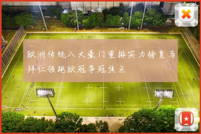 欧洲传统八大豪门重排实力榜皇马拜仁领跑欧冠争冠焦点