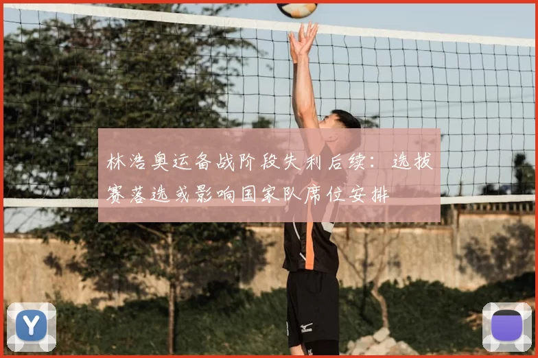 林浩奥运备战阶段失利后续：选拔赛落选或影响国家队席位安排