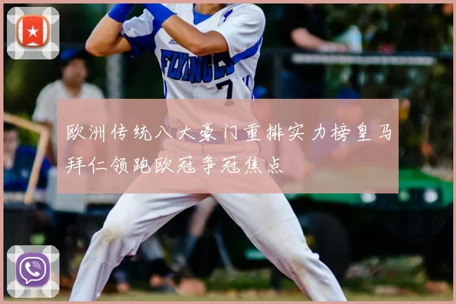 欧洲传统八大豪门重排实力榜皇马拜仁领跑欧冠争冠焦点