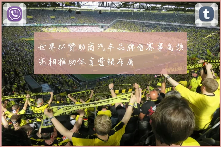 世界杯赞助商汽车品牌借赛事高频亮相推动体育营销布局