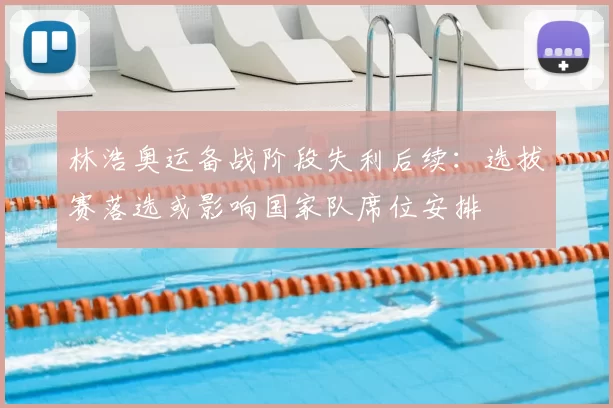 林浩奥运备战阶段失利后续：选拔赛落选或影响国家队席位安排