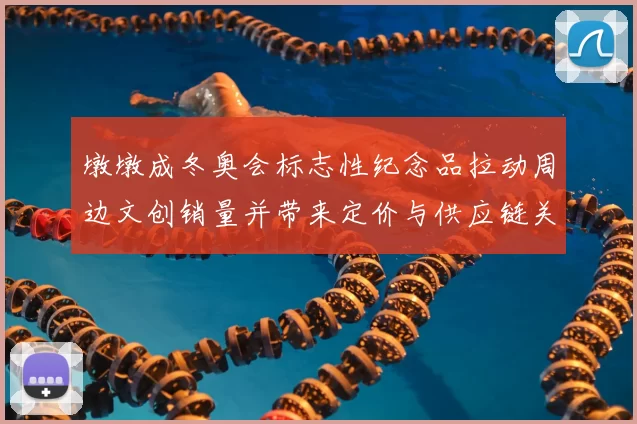 墩墩成冬奥会标志性纪念品拉动周边文创销量并带来定价与供应链关注