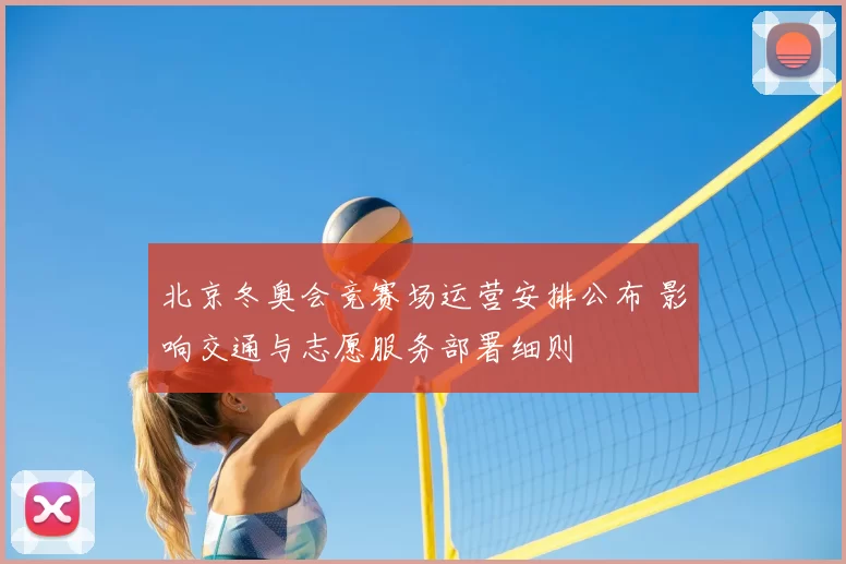 北京冬奥会竞赛场运营安排公布 影响交通与志愿服务部署细则