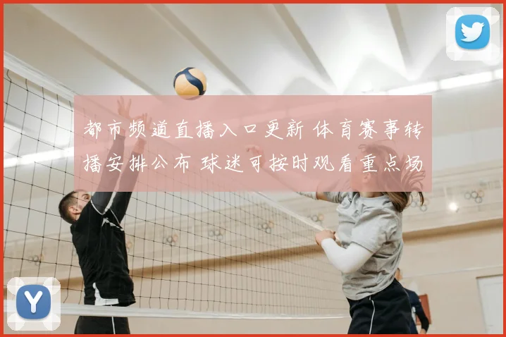 都市频道直播入口更新 体育赛事转播安排公布 球迷可按时观看重点场次