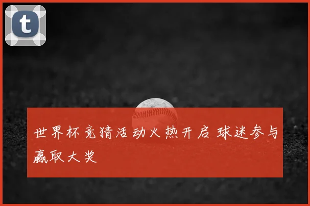 世界杯竞猜活动火热开启 球迷参与赢取大奖