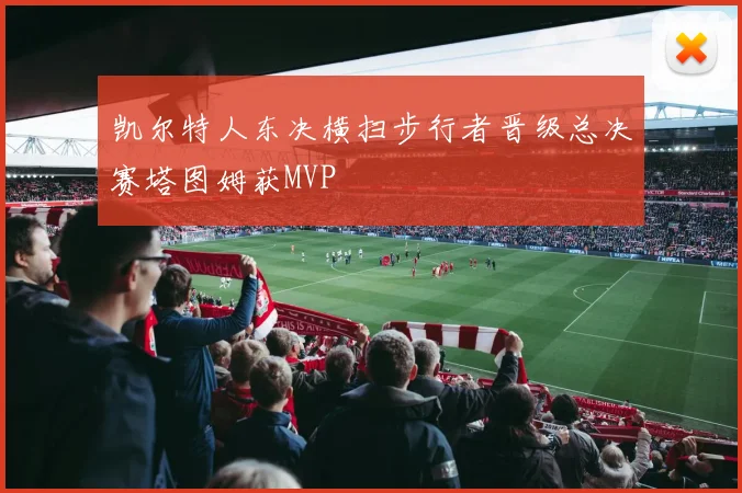 凯尔特人东决横扫步行者晋级总决赛塔图姆获MVP