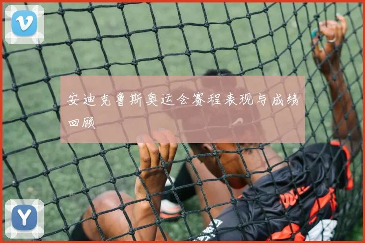 安迪克鲁斯奥运会赛程表现与成绩回顾