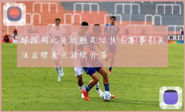 球探网比分战胜足坛焦点赛事引关注后续看点持续升温