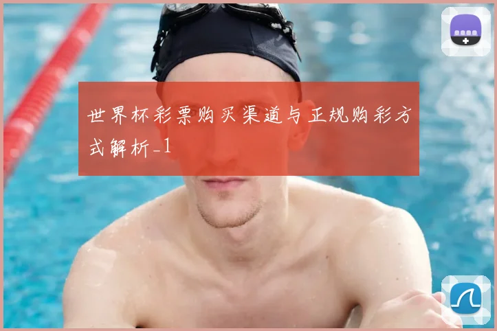 世界杯彩票购买渠道与正规购彩方式解析_1