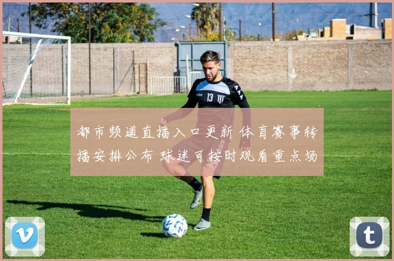 都市频道直播入口更新 体育赛事转播安排公布 球迷可按时观看重点场次