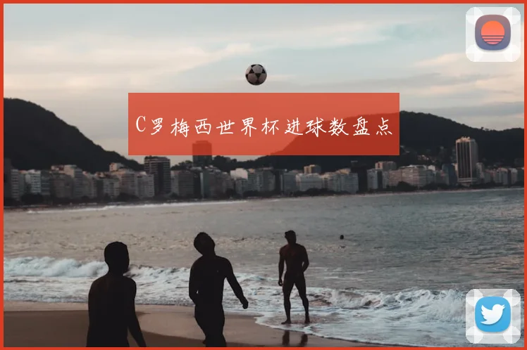 C罗梅西世界杯进球数盘点