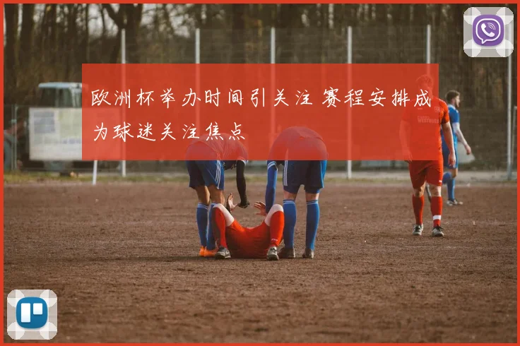 欧洲杯举办时间引关注 赛程安排成为球迷关注焦点